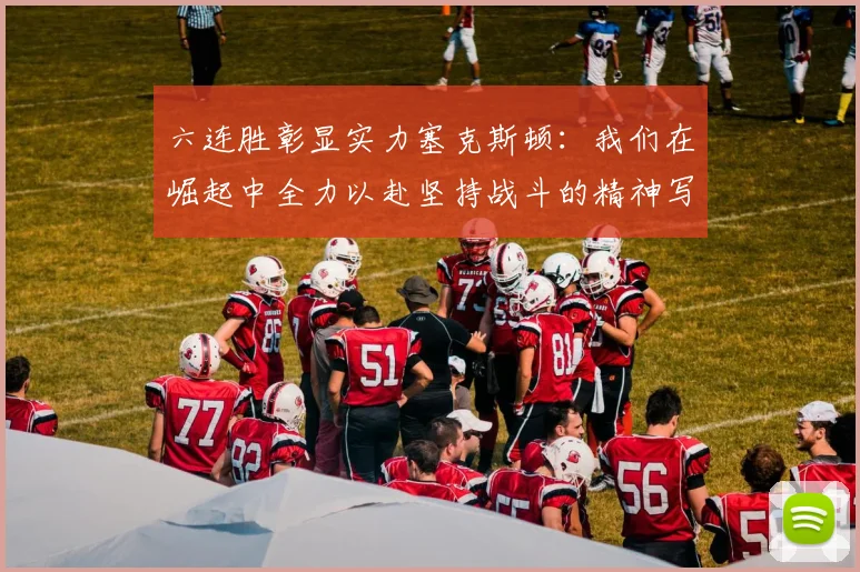 六连胜彰显实力塞克斯顿：我们在崛起中全力以赴坚持战斗的精神写照