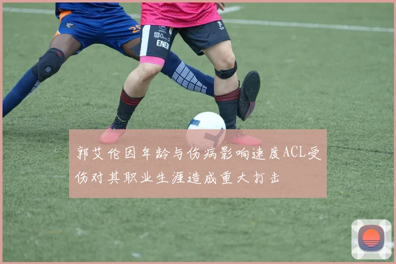 郭艾伦因年龄与伤病影响速度ACL受伤对其职业生涯造成重大打击