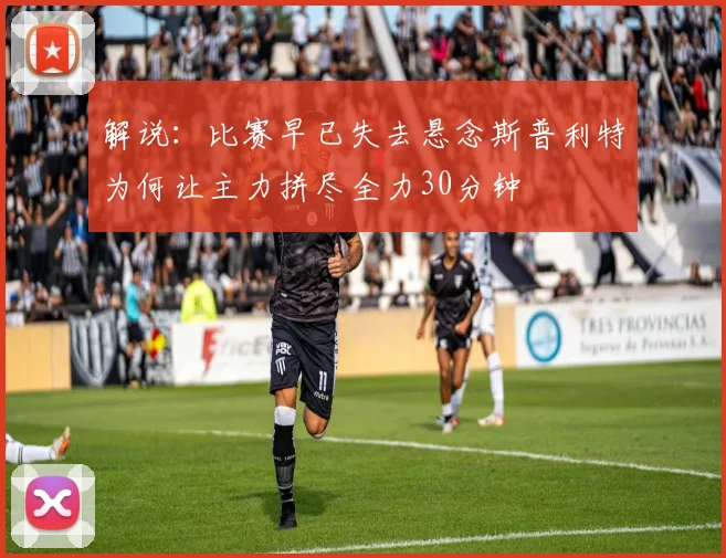 解说：比赛早已失去悬念斯普利特为何让主力拼尽全力30分钟