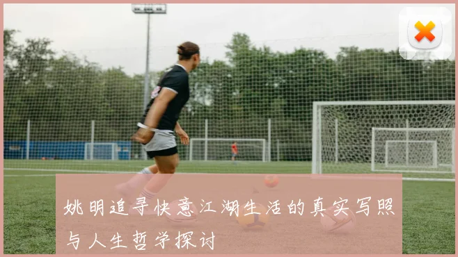 姚明追寻快意江湖生活的真实写照与人生哲学探讨