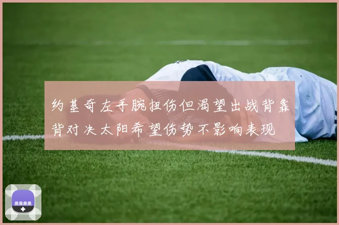 约基奇左手腕扭伤但渴望出战背靠背对决太阳希望伤势不影响表现