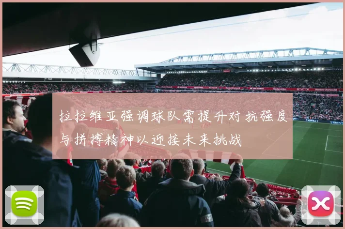 拉拉维亚强调球队需提升对抗强度与拼搏精神以迎接未来挑战