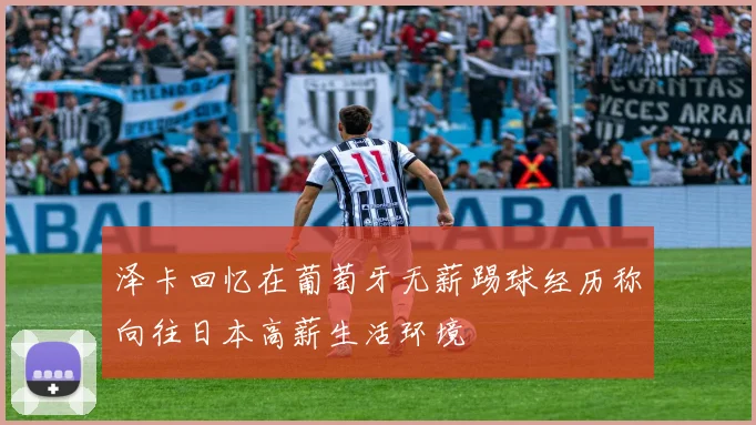 泽卡回忆在葡萄牙无薪踢球经历称向往日本高薪生活环境