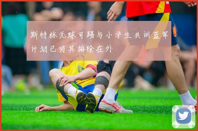 斯特林无球可踢与小学生共训蓝军计划已将其排除在外