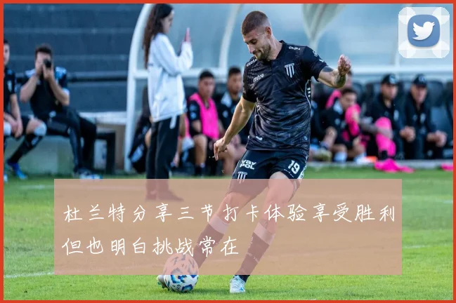 杜兰特分享三节打卡体验享受胜利但也明白挑战常在