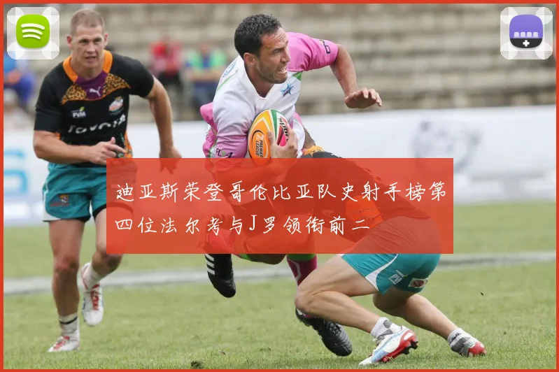 迪亚斯荣登哥伦比亚队史射手榜第四位法尔考与J罗领衔前二