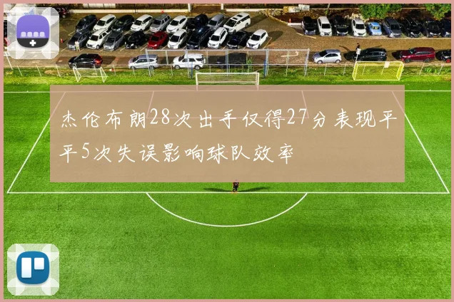 杰伦布朗28次出手仅得27分表现平平5次失误影响球队效率