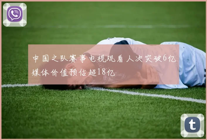 中国之队赛事电视观看人次突破6亿媒体价值预估超18亿