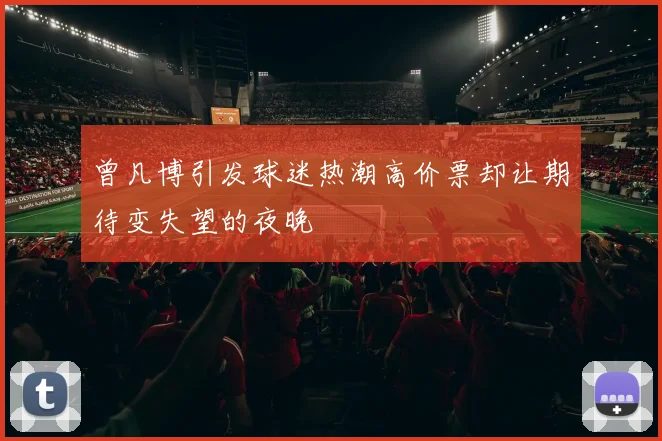 曾凡博引发球迷热潮高价票却让期待变失望的夜晚
