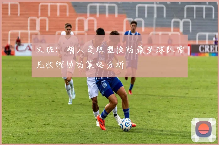 文班：湖人是联盟换防最多球队常见收缩协防策略分析