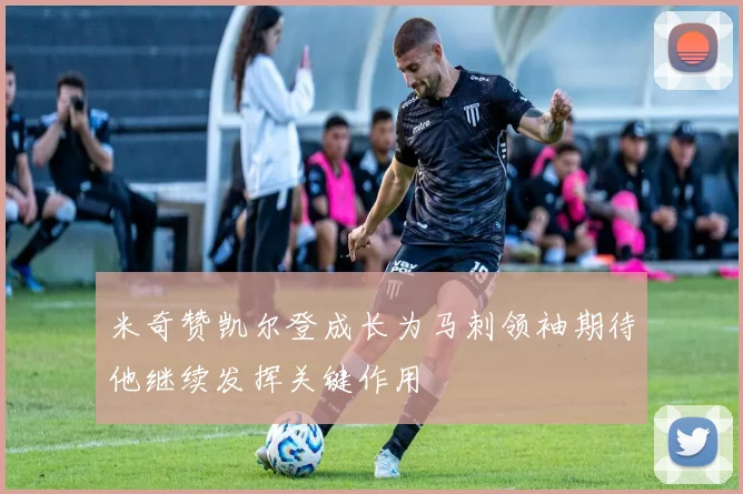 米奇赞凯尔登成长为马刺领袖期待他继续发挥关键作用