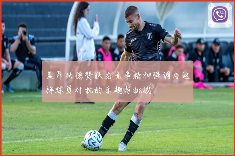 莱昂纳德赞狄龙竞争精神强调与这样球员对抗的乐趣与挑战