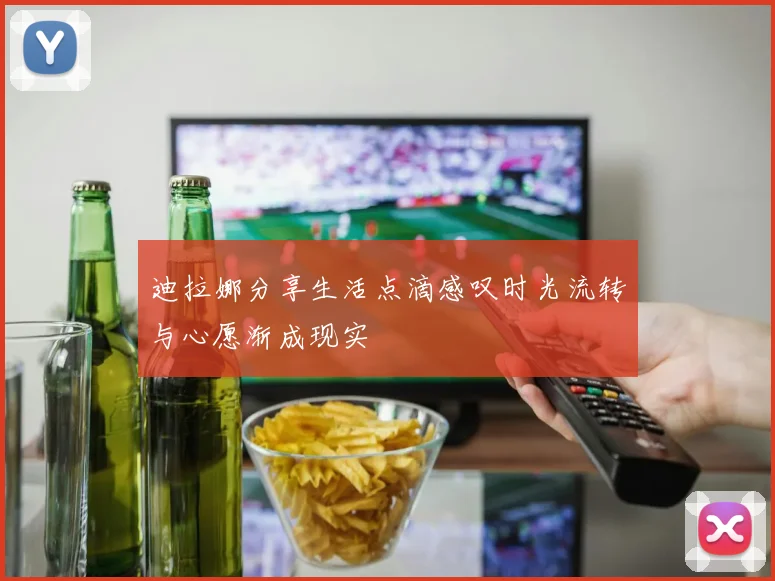 迪拉娜分享生活点滴感叹时光流转与心愿渐成现实