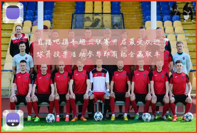 直播吧携手超三联赛开启最受欢迎球员投票活动参与即有机会赢取丰厚奖品